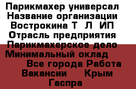 Парикмахер-универсал › Название организации ­ Вострокина Т. Л, ИП › Отрасль предприятия ­ Парикмахерское дело › Минимальный оклад ­ 25 000 - Все города Работа » Вакансии   . Крым,Гаспра